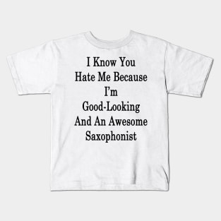 I Know You Hate Me Because I'm Good Looking And An Awesome Saxophonist Kids T-Shirt